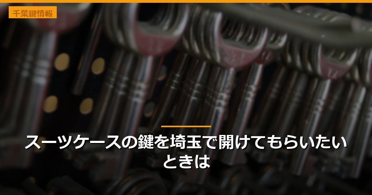 スーツケースの鍵を埼玉で開けてもらいたいときは
