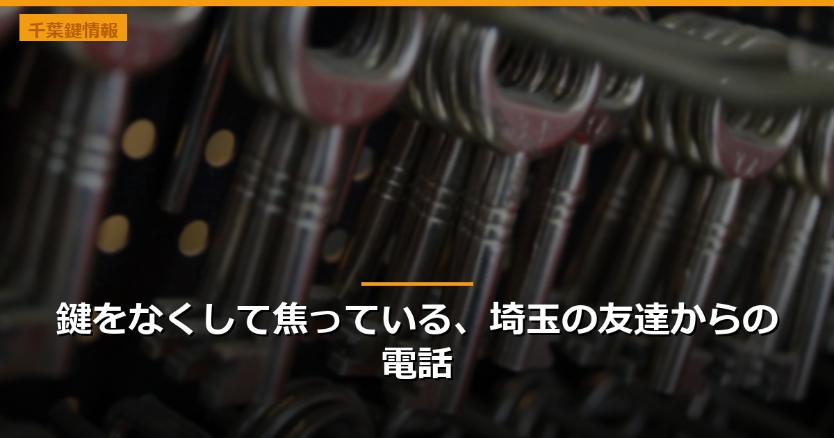 鍵をなくして焦っている、埼玉の友達からの電話