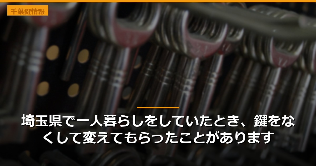 埼玉県で一人暮らしをしていたとき、鍵をなくして変えてもらったことがあります