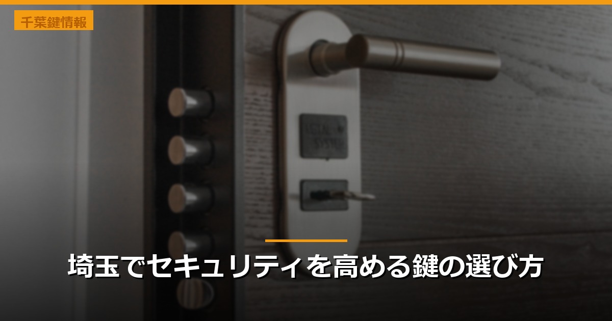 埼玉でセキュリティを高める鍵の選び方