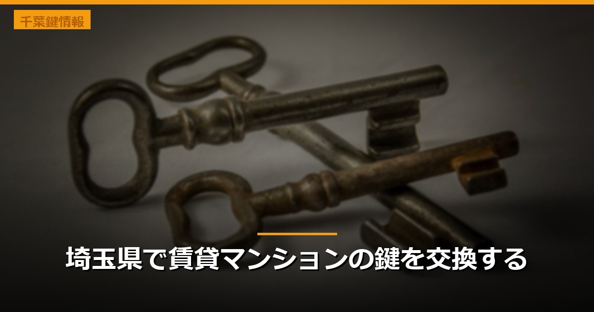 埼玉県で賃貸マンションの鍵を交換する